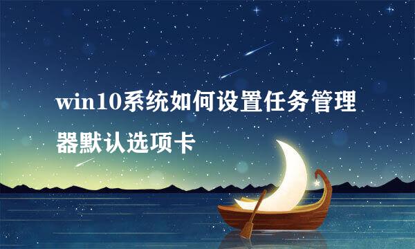 win10系统如何设置任务管理器默认选项卡