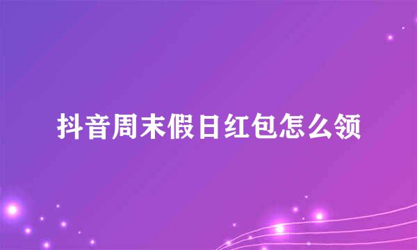 抖音周末假日红包怎么领