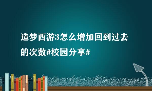 造梦西游3怎么增加回到过去的次数#校园分享#