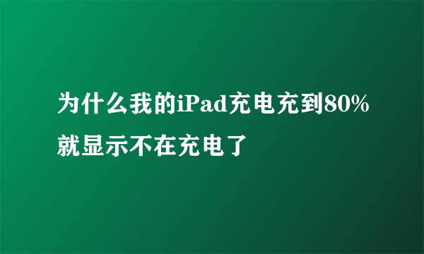为什么我的iPad充电充到80%就显示不在充电了