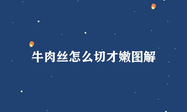 牛肉丝怎么切才嫩图解