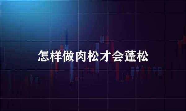 怎样做肉松才会蓬松