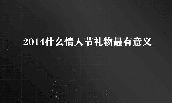 2014什么情人节礼物最有意义