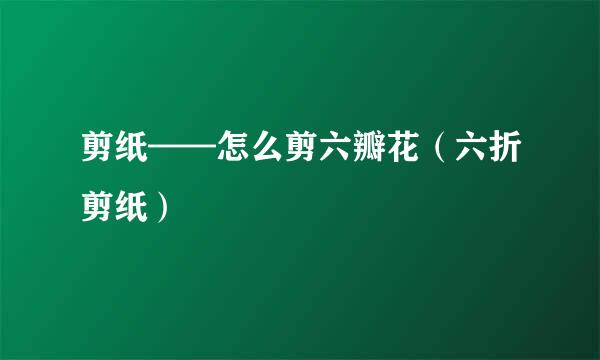 剪纸——怎么剪六瓣花（六折剪纸）