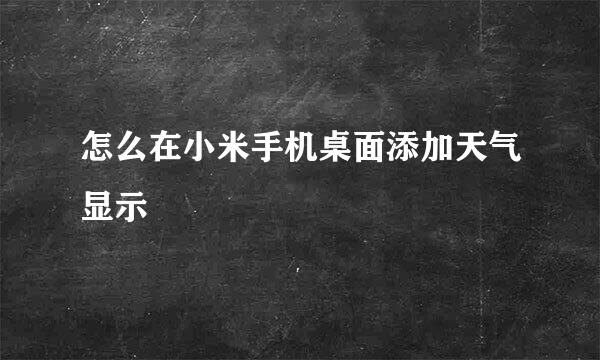 怎么在小米手机桌面添加天气显示