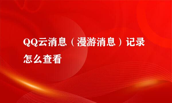QQ云消息（漫游消息）记录怎么查看