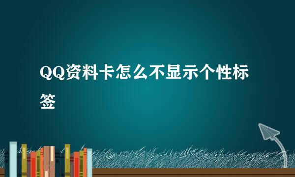 QQ资料卡怎么不显示个性标签