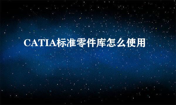 CATIA标准零件库怎么使用