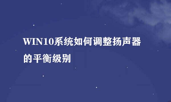 WIN10系统如何调整扬声器的平衡级别