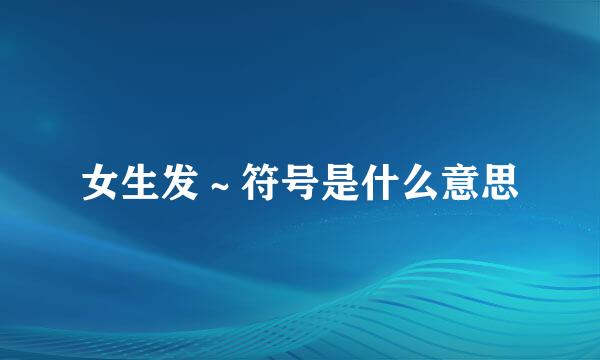 女生发～符号是什么意思