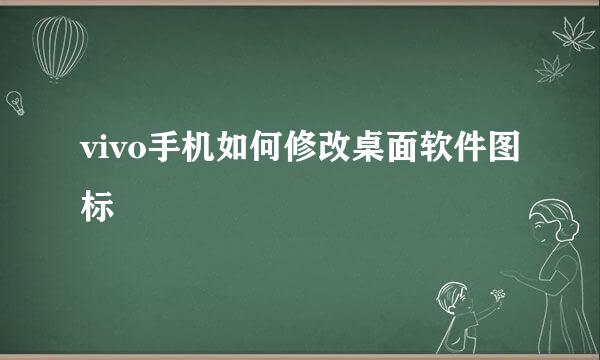 vivo手机如何修改桌面软件图标