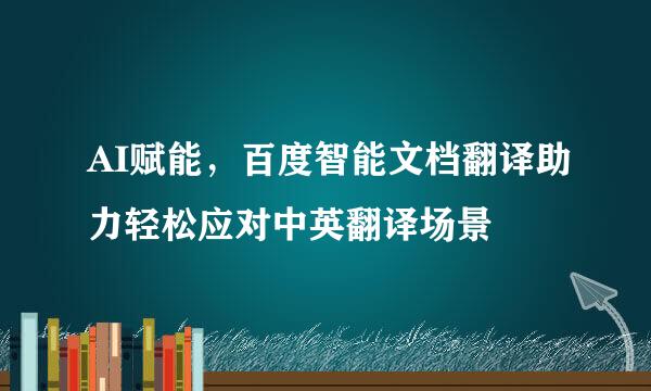 AI赋能，百度智能文档翻译助力轻松应对中英翻译场景