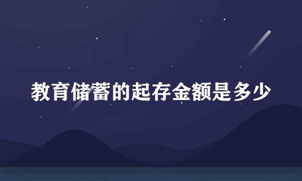 教育储蓄的起存金额是多少