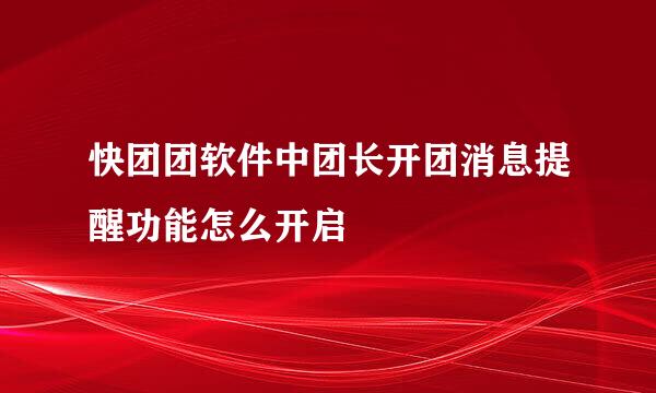快团团软件中团长开团消息提醒功能怎么开启