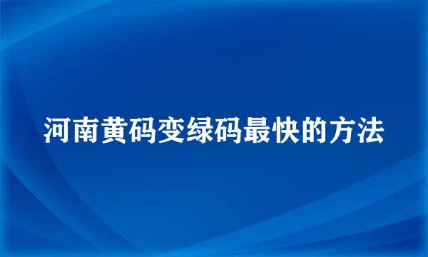 河南黄码变绿码最快的方法