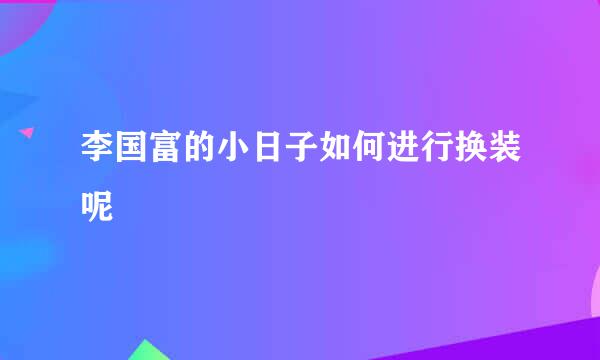 李国富的小日子如何进行换装呢