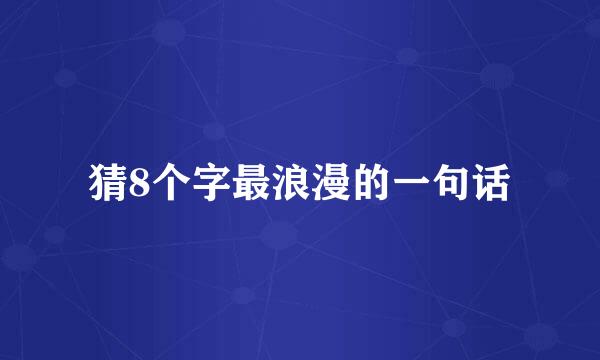 猜8个字最浪漫的一句话