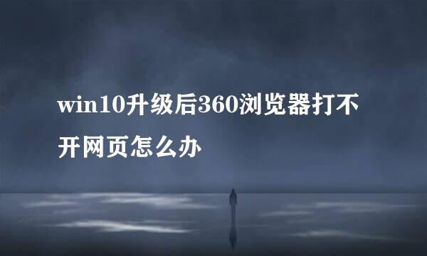 win10升级后360浏览器打不开网页怎么办