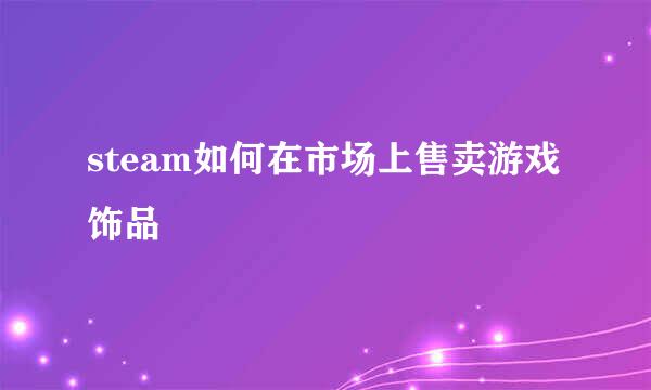 steam如何在市场上售卖游戏饰品