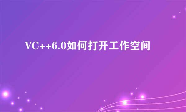 VC++6.0如何打开工作空间
