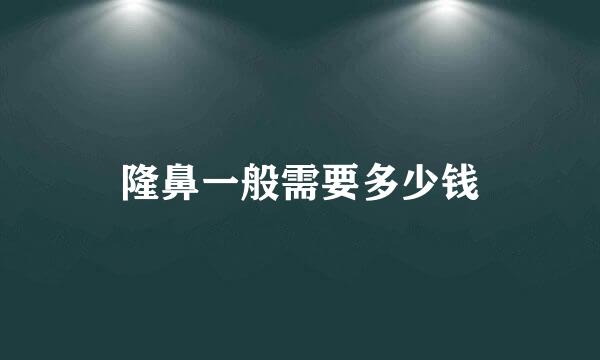 隆鼻一般需要多少钱