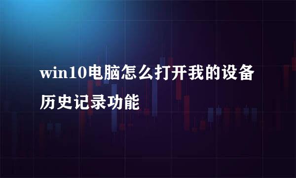 win10电脑怎么打开我的设备历史记录功能