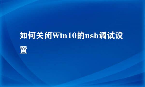 如何关闭Win10的usb调试设置