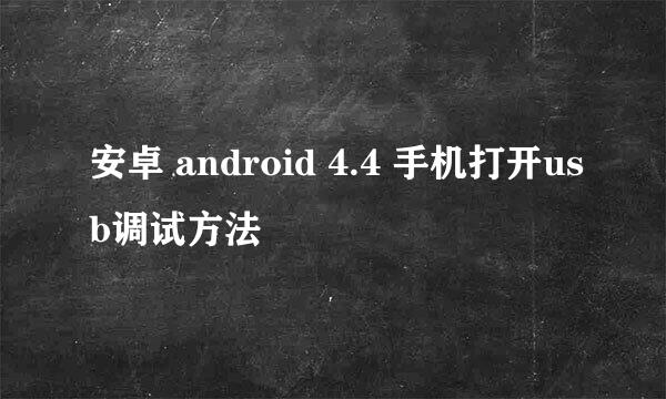 安卓 android 4.4 手机打开usb调试方法