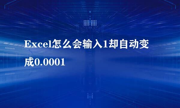 Excel怎么会输入1却自动变成0.0001