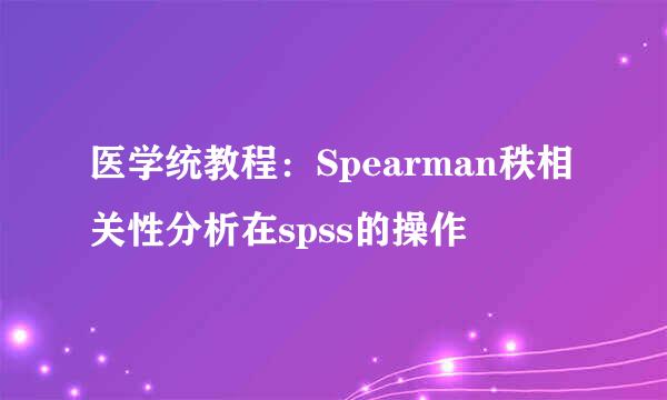 医学统教程：Spearman秩相关性分析在spss的操作