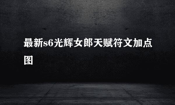 最新s6光辉女郎天赋符文加点图