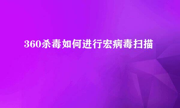 360杀毒如何进行宏病毒扫描