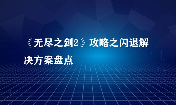 《无尽之剑2》攻略之闪退解决方案盘点
