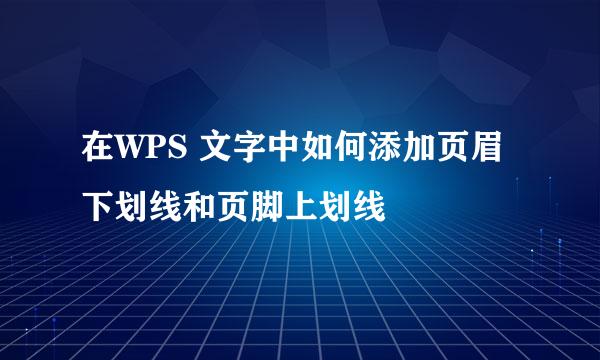 在WPS 文字中如何添加页眉下划线和页脚上划线