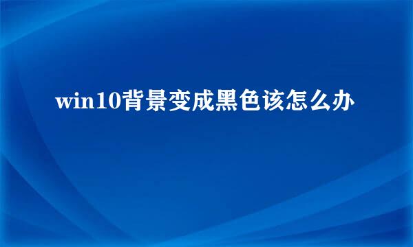 win10背景变成黑色该怎么办