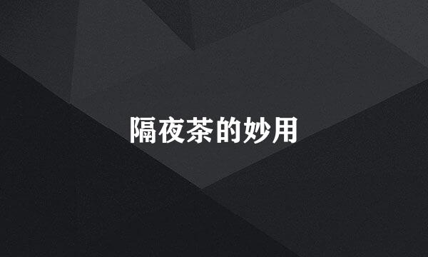隔夜茶的妙用