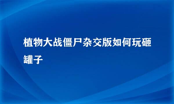 植物大战僵尸杂交版如何玩砸罐子