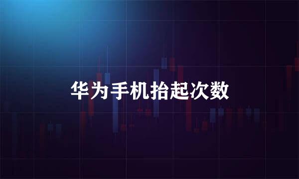 华为手机抬起次数
