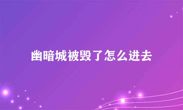 幽暗城被毁了怎么进去