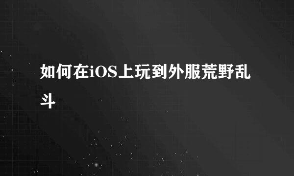 如何在iOS上玩到外服荒野乱斗