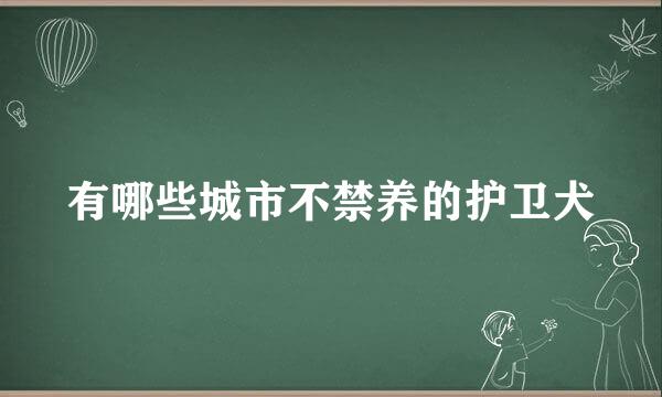 有哪些城市不禁养的护卫犬