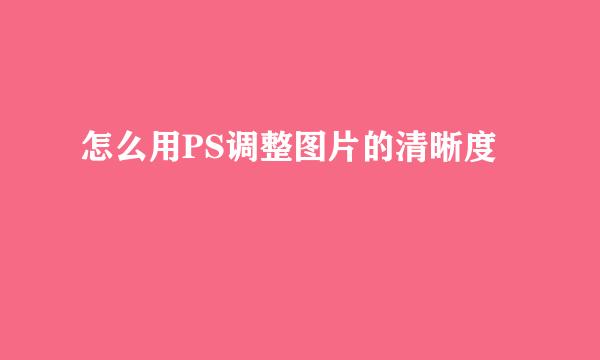 怎么用PS调整图片的清晰度