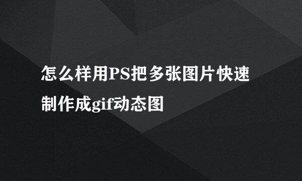 怎么样用PS把多张图片快速制作成gif动态图