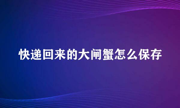 快递回来的大闸蟹怎么保存