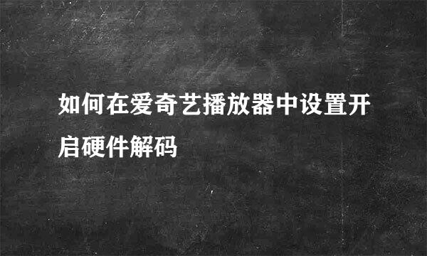 如何在爱奇艺播放器中设置开启硬件解码