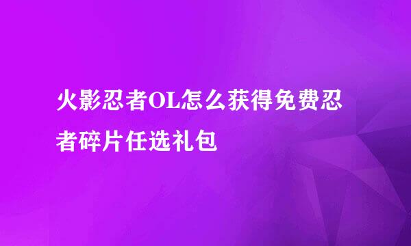 火影忍者OL怎么获得免费忍者碎片任选礼包