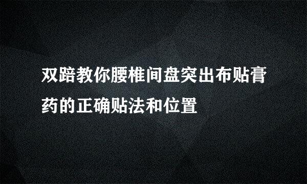 双踣教你腰椎间盘突出布贴膏药的正确贴法和位置