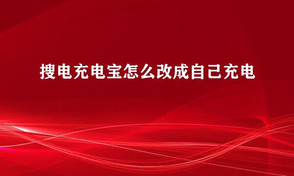 搜电充电宝怎么改成自己充电