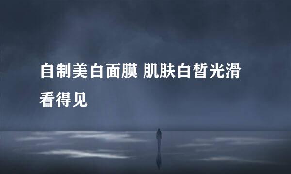 自制美白面膜 肌肤白皙光滑看得见