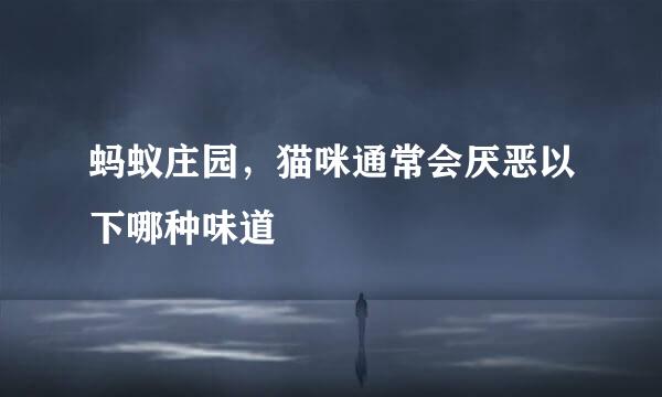 蚂蚁庄园，猫咪通常会厌恶以下哪种味道